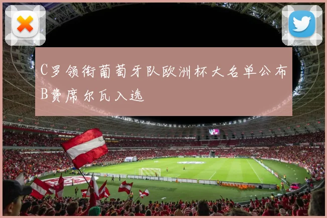 C罗领衔葡萄牙队欧洲杯大名单公布B费席尔瓦入选
