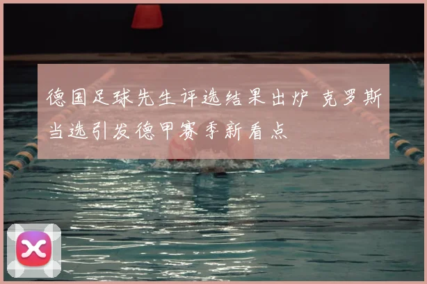 德国足球先生评选结果出炉 克罗斯当选引发德甲赛季新看点