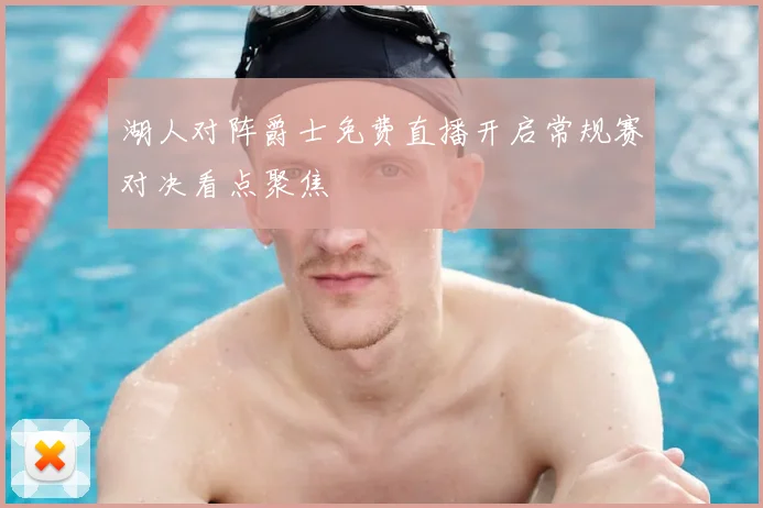 湖人对阵爵士免费直播开启常规赛对决看点聚焦