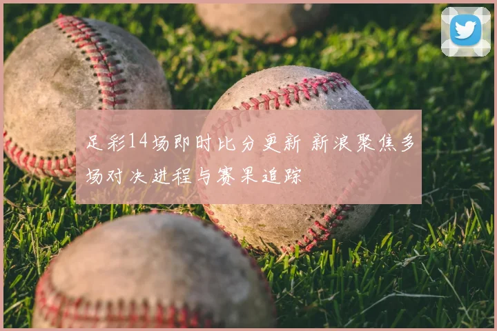 足彩14场即时比分更新 新浪聚焦多场对决进程与赛果追踪