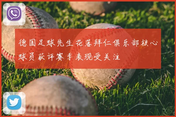 德国足球先生花落拜仁俱乐部核心球员获评赛季表现受关注