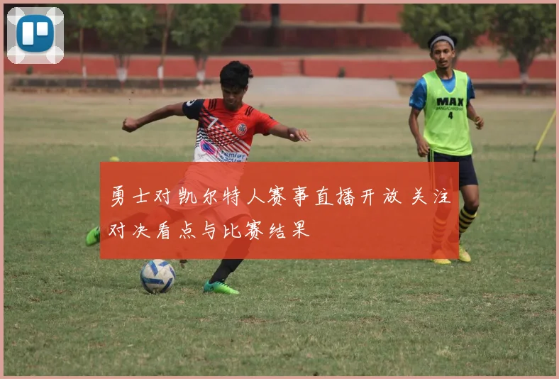 勇士对凯尔特人赛事直播开放 关注对决看点与比赛结果