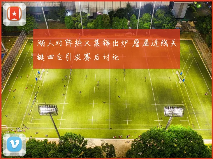 湖人对阵热火集锦出炉 詹眉连线关键回合引发赛后讨论