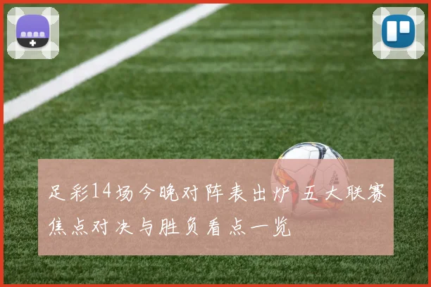 足彩14场今晚对阵表出炉 五大联赛焦点对决与胜负看点一览