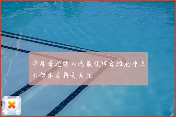 字母哥连续入选最佳阵容雄鹿冲击东部排名再受关注