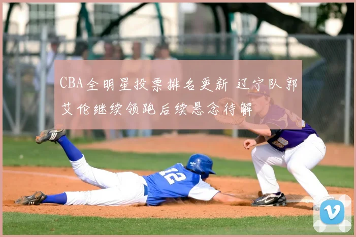 CBA全明星投票排名更新 辽宁队郭艾伦继续领跑后续悬念待解