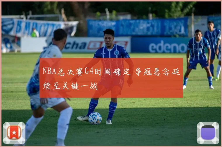 NBA总决赛G4时间确定 争冠悬念延续至关键一战