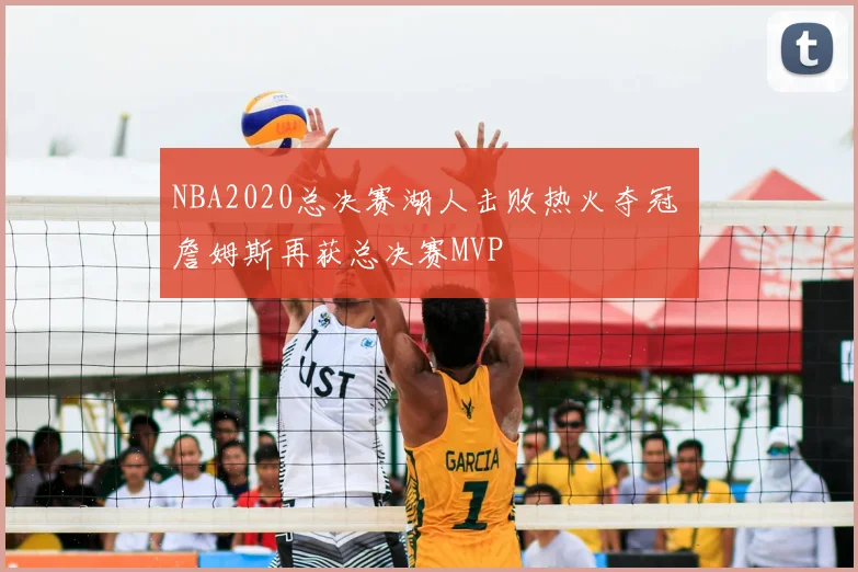 NBA2020总决赛湖人击败热火夺冠 詹姆斯再获总决赛MVP