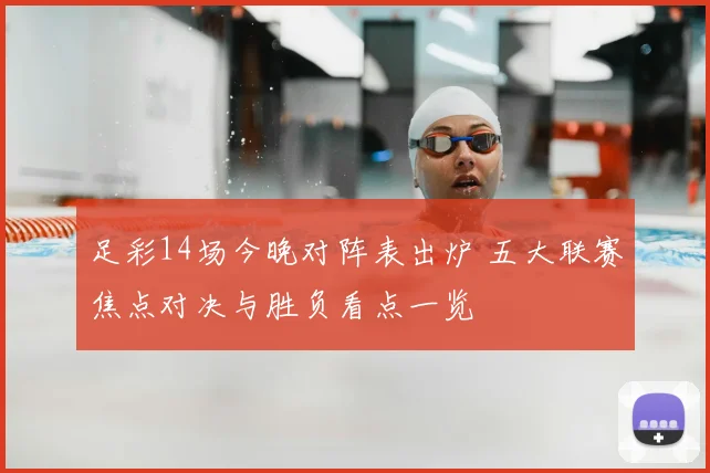 足彩14场今晚对阵表出炉 五大联赛焦点对决与胜负看点一览