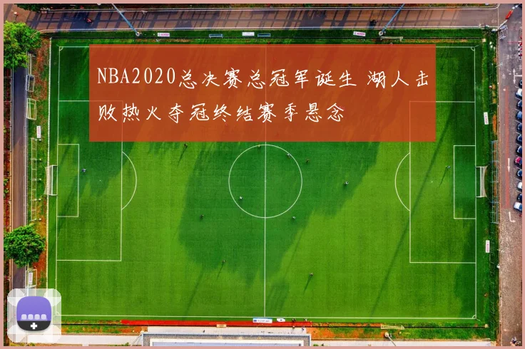 NBA2020总决赛总冠军诞生 湖人击败热火夺冠终结赛季悬念