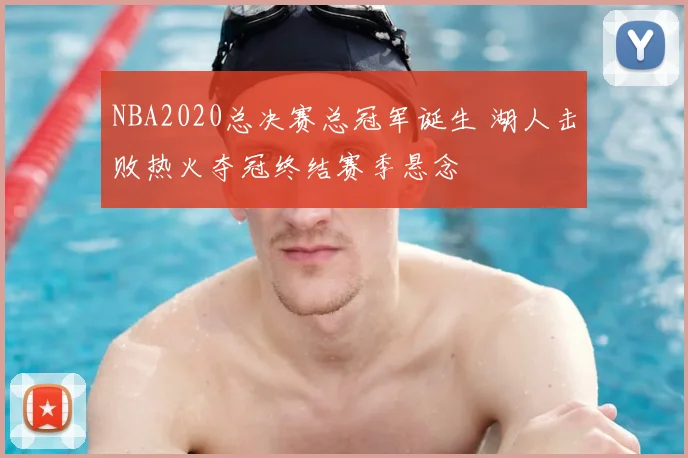 NBA2020总决赛总冠军诞生 湖人击败热火夺冠终结赛季悬念