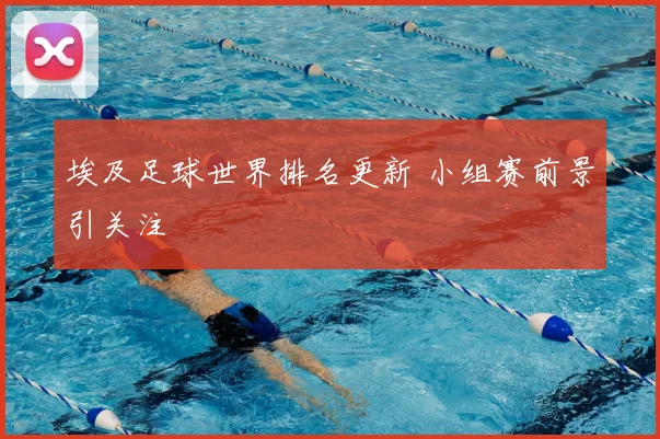 埃及足球世界排名更新 小组赛前景引关注