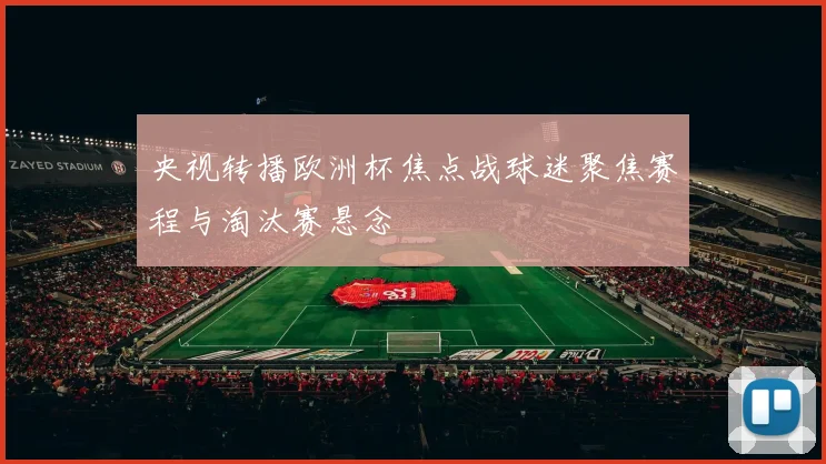 央视转播欧洲杯焦点战球迷聚焦赛程与淘汰赛悬念