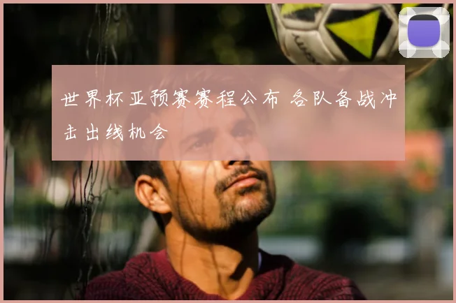 世界杯亚预赛赛程公布 各队备战冲击出线机会
