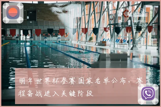 明年世界杯参赛国家名单公布，赛程备战进入关键阶段