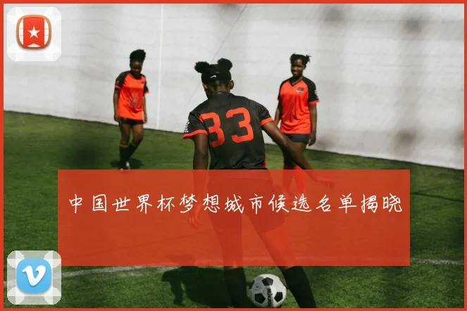 中国世界杯梦想城市候选名单揭晓