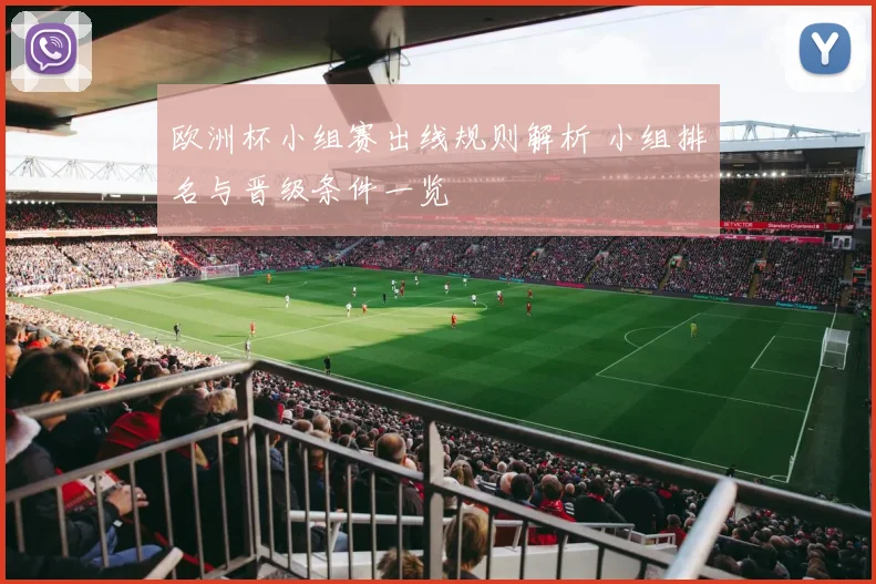 欧洲杯小组赛出线规则解析 小组排名与晋级条件一览