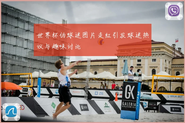世界杯伪球迷图片走红引发球迷热议与趣味讨论